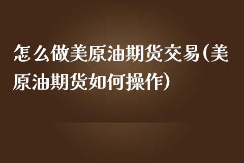 怎么做美原油期货交易(美原油期货如何操作)_https://www.zztgc.com_原油期货_第1张