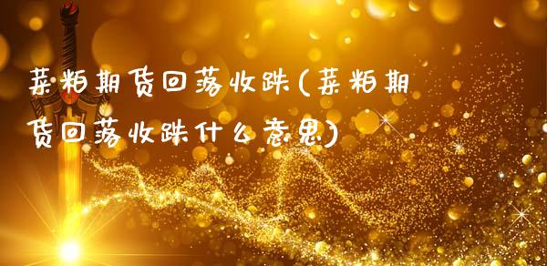 菜粕期货回落收跌(菜粕期货回落收跌什么意思)_https://www.zztgc.com_期货入门_第1张