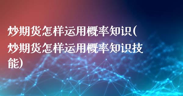 炒期货怎样运用概率知识(炒期货怎样运用概率知识技能)_https://www.zztgc.com_期货直播_第1张