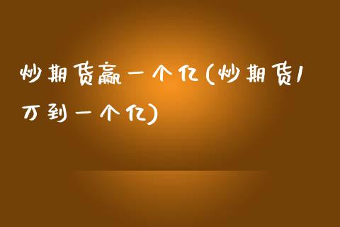炒期货赢一个亿(炒期货1万到一个亿)_https://www.zztgc.com_原油期货_第1张