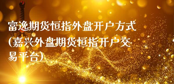 富逸期货恒指外盘开户方式(嘉兴外盘期货恒指开户交易平台)_https://www.zztgc.com_黄金期货_第1张