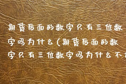 期货后面的数字只有三位数字吗为什么(期货后面的数字只有三位数字吗为什么不能交易)_https://www.zztgc.com_黄金期货_第1张
