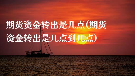 期货资金转出是几点(期货资金转出是几点到几点)_https://www.zztgc.com_黄金期货_第1张