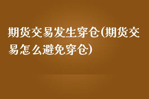 期货交易发生穿仓(期货交易怎么避免穿仓)_https://www.zztgc.com_期货行情_第1张