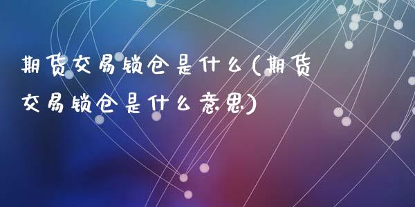 期货交易锁仓是什么(期货交易锁仓是什么意思)_https://www.zztgc.com_期货行情_第1张