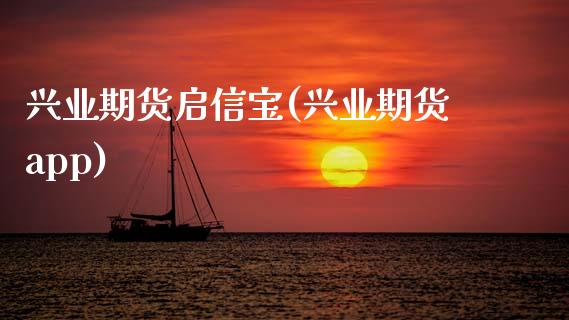 兴业期货启信宝(兴业期货app)_https://www.zztgc.com_期货行情_第1张