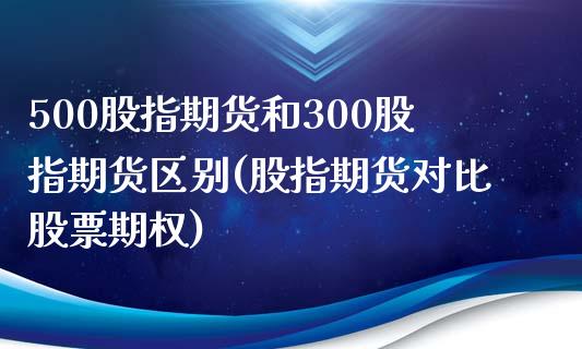 500股指期货和300股指期货区别(股指期货对比股票期权)_https://www.zztgc.com_期货行情_第1张