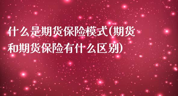 什么是期货保险模式(期货和期货保险有什么区别)_https://www.zztgc.com_期货直播_第1张