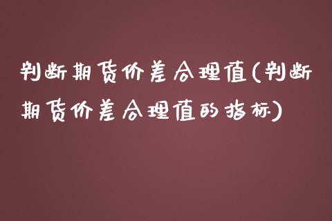判断期货价差合理值(判断期货价差合理值的指标)_https://www.zztgc.com_期货入门_第1张