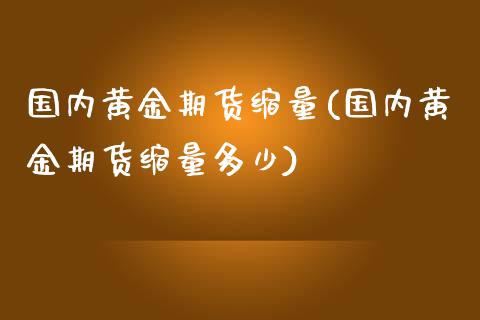 国内黄金期货缩量(国内黄金期货缩量多少)_https://www.zztgc.com_原油期货_第1张