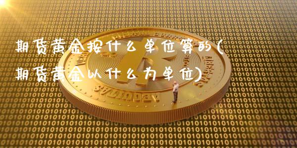 期货黄金按什么单位算的(期货黄金以什么为单位)_https://www.zztgc.com_期货直播_第1张