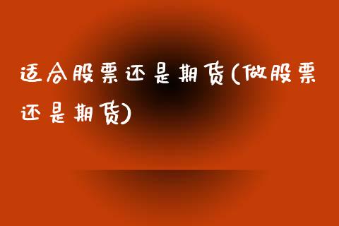 适合股票还是期货(做股票还是期货)_https://www.zztgc.com_原油期货_第1张