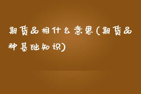 期货品相什么意思(期货品种基础知识)_https://www.zztgc.com_黄金期货_第1张