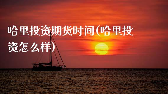 哈里投资期货时间(哈里投资怎么样)_https://www.zztgc.com_原油期货_第1张