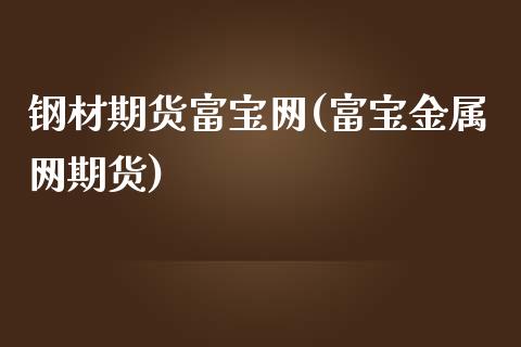 钢材期货富宝网(富宝金属网期货)_https://www.zztgc.com_期货入门_第1张