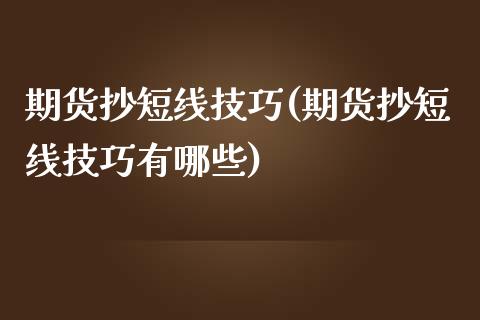 期货抄短线技巧(期货抄短线技巧有哪些)_https://www.zztgc.com_期货行情_第1张