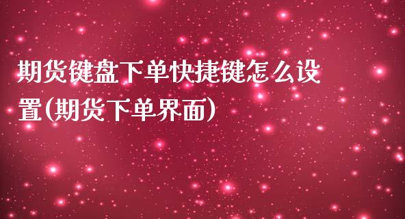 期货键盘下单快捷键怎么设置(期货下单界面)_https://www.zztgc.com_黄金期货_第1张