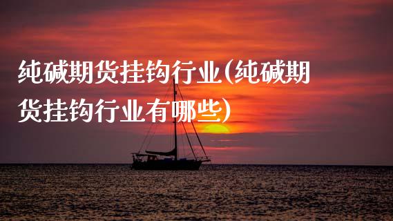纯碱期货挂钩行业(纯碱期货挂钩行业有哪些)_https://www.zztgc.com_原油期货_第1张
