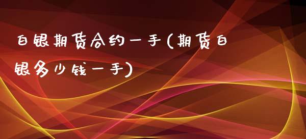 白银期货合约一手(期货白银多少钱一手)_https://www.zztgc.com_原油期货_第1张