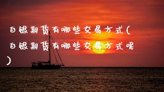 白银期货有哪些交易方式(白银期货有哪些交易方式呢)_https://www.zztgc.com_原油期货_第1张