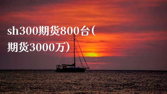 sh300期货800台(期货3000万)_https://www.zztgc.com_原油期货_第1张