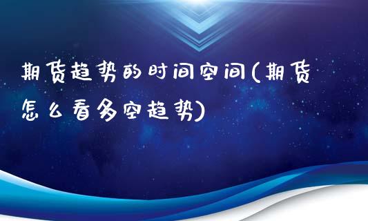 期货趋势的时间空间(期货怎么看多空趋势)_https://www.zztgc.com_期货直播_第1张