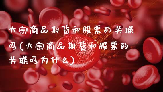 大宗商品期货和股票的关联吗(大宗商品期货和股票的关联吗为什么)_https://www.zztgc.com_期货行情_第1张