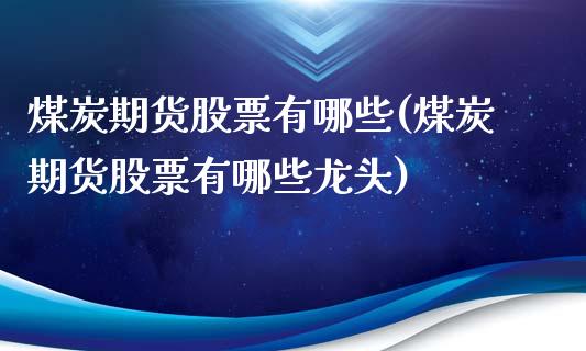 煤炭期货股票有哪些(煤炭期货股票有哪些龙头)_https://www.zztgc.com_原油期货_第1张