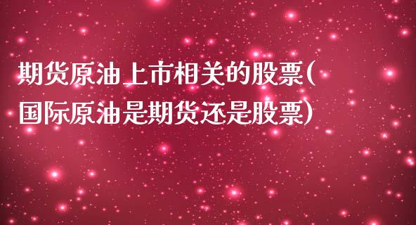 期货原油上市相关的股票(国际原油是期货还是股票)_https://www.zztgc.com_期货行情_第1张