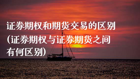 证券期权和期货交易的区别(证券期权与证券期货之间有何区别)_https://www.zztgc.com_期货入门_第1张