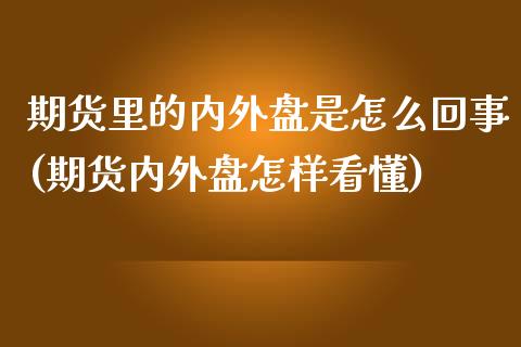 期货里的内外盘是怎么回事(期货内外盘怎样看懂)_https://www.zztgc.com_期货入门_第1张