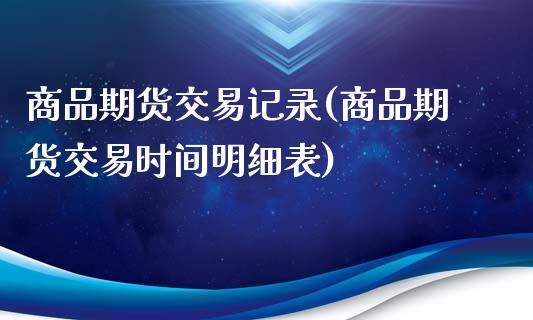 商品期货交易记录(商品期货交易时间明细表)_https://www.zztgc.com_原油期货_第1张