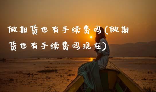 做期货也有手续费吗(做期货也有手续费吗现在)_https://www.zztgc.com_期货入门_第1张
