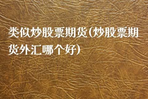 类似炒股票期货(炒股票期货外汇哪个好)_https://www.zztgc.com_期货行情_第1张