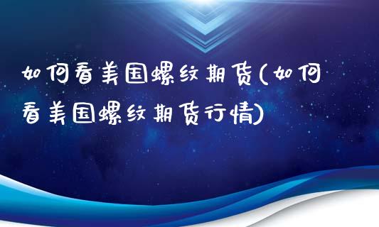 如何看美国螺纹期货(如何看美国螺纹期货行情)_https://www.zztgc.com_期货开户_第1张