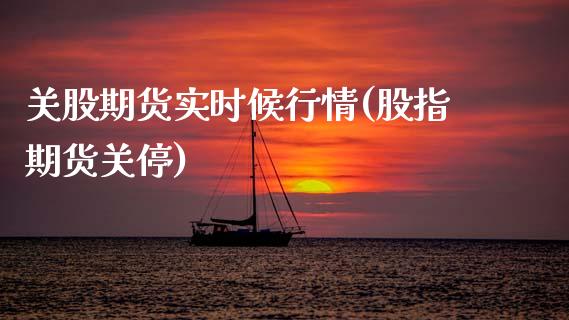 关股期货实时候行情(股指期货关停)_https://www.zztgc.com_期货开户_第1张