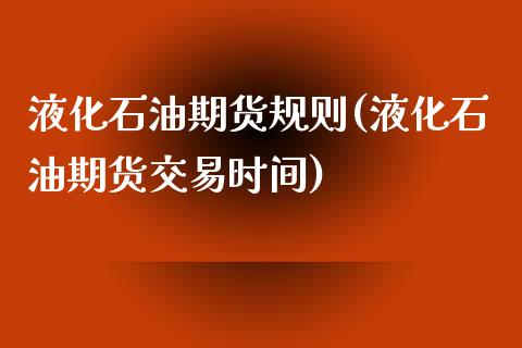 液化石油期货规则(液化石油期货交易时间)_https://www.zztgc.com_原油期货_第1张