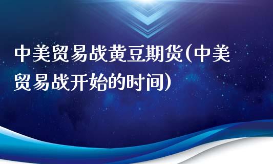 中美贸易战黄豆期货(中美贸易战开始的时间)_https://www.zztgc.com_原油期货_第1张