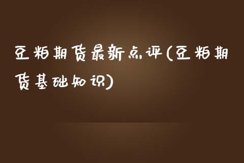 豆粕期货最新点评(豆粕期货基础知识)_https://www.zztgc.com_期货入门_第1张