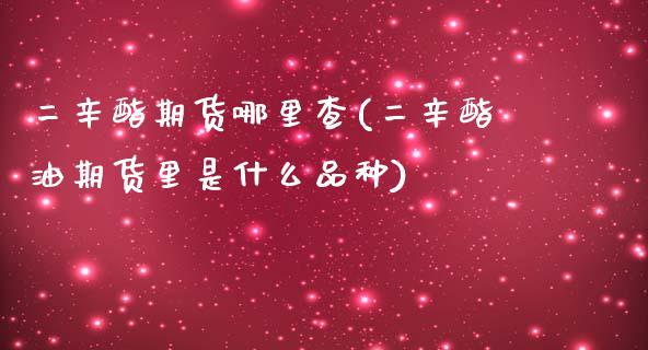 二辛酯期货哪里查(二辛酯油期货里是什么品种)_https://www.zztgc.com_原油期货_第1张