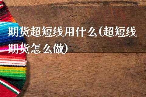 期货超短线用什么(超短线期货怎么做)_https://www.zztgc.com_原油期货_第1张