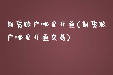 期货账户哪里开通(期货账户哪里开通交易)_https://www.zztgc.com_期货行情_第1张