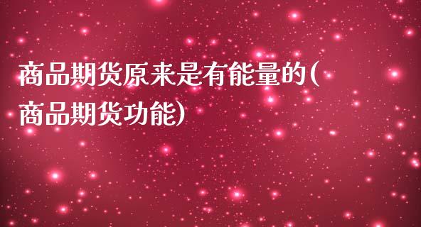 商品期货原来是有能量的(商品期货功能)_https://www.zztgc.com_原油期货_第1张