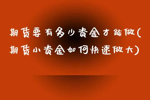 期货要有多少资金才能做(期货小资金如何快速做大)_https://www.zztgc.com_期货直播_第1张