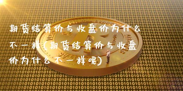 期货结算价与收盘价为什么不一样(期货结算价与收盘价为什么不一样呢)_https://www.zztgc.com_期货直播_第1张
