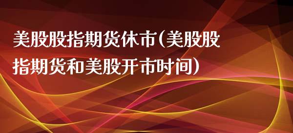 美股股指期货休市(美股股指期货和美股开市时间)_https://www.zztgc.com_黄金期货_第1张