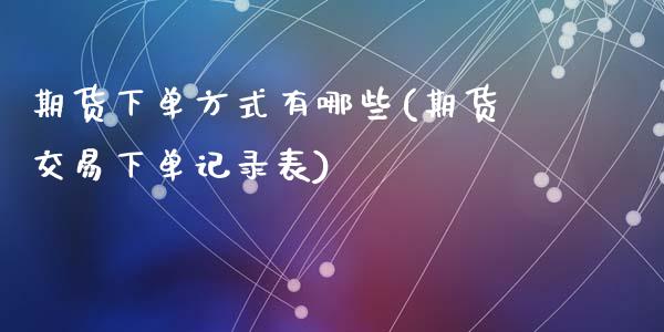 期货下单方式有哪些(期货交易下单记录表)_https://www.zztgc.com_期货开户_第1张