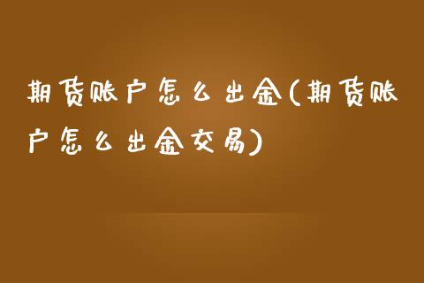 期货账户怎么出金(期货账户怎么出金交易)_https://www.zztgc.com_黄金期货_第1张