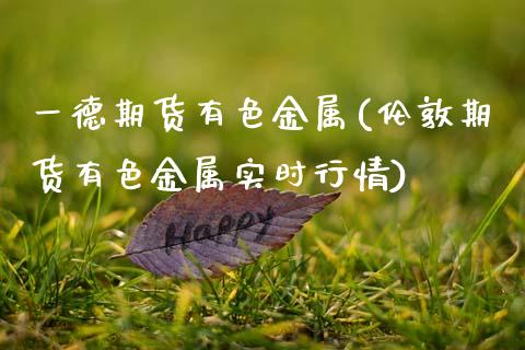 一德期货有色金属(伦敦期货有色金属实时行情)_https://www.zztgc.com_期货直播_第1张