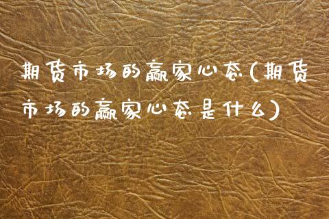 期货市场的赢家心态(期货市场的赢家心态是什么)_https://www.zztgc.com_期货入门_第1张